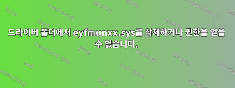 드라이버 폴더에서 eyfmunxx.sys를 삭제하거나 권한을 얻을 수 없습니다.