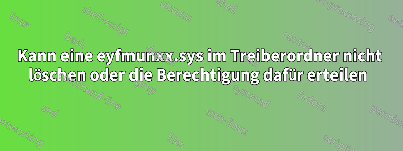 Kann eine eyfmunxx.sys im Treiberordner nicht löschen oder die Berechtigung dafür erteilen 