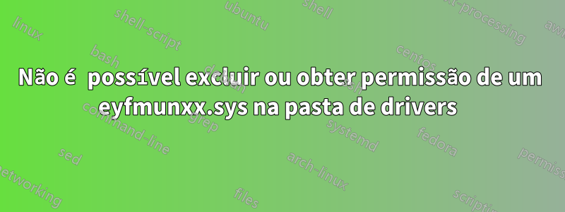 Não é possível excluir ou obter permissão de um eyfmunxx.sys na pasta de drivers 