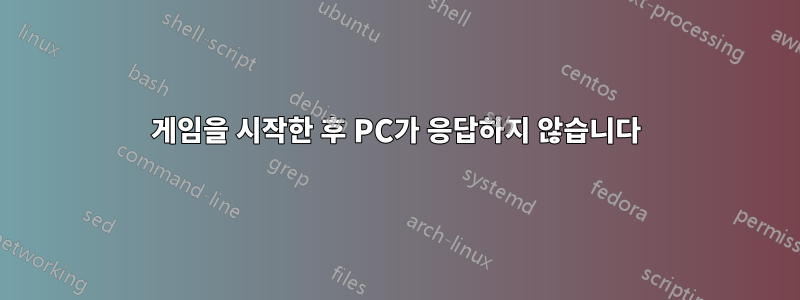 게임을 시작한 후 PC가 응답하지 않습니다