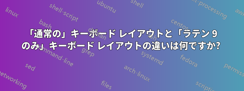 「通常の」キーボード レイアウトと「ラテン 9 のみ」キーボード レイアウトの違いは何ですか?