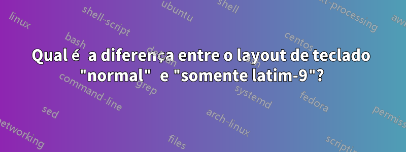 Qual é a diferença entre o layout de teclado "normal" e "somente latim-9"?