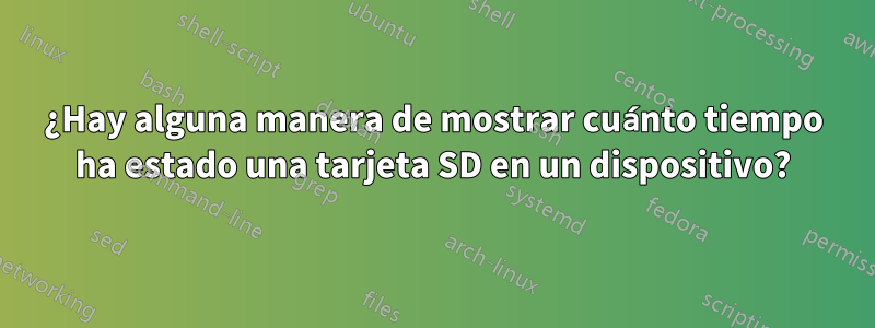 ¿Hay alguna manera de mostrar cuánto tiempo ha estado una tarjeta SD en un dispositivo?