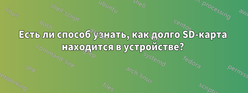 Есть ли способ узнать, как долго SD-карта находится в устройстве?