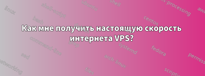 Как мне получить настоящую скорость интернета VPS?