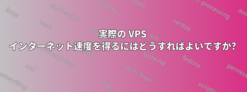 実際の VPS インターネット速度を得るにはどうすればよいですか?