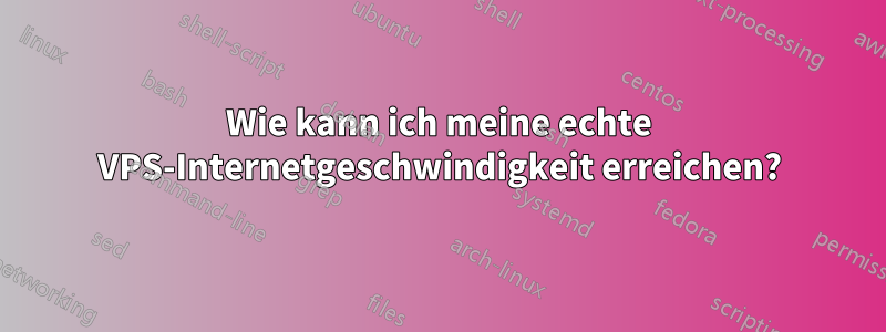 Wie kann ich meine echte VPS-Internetgeschwindigkeit erreichen?