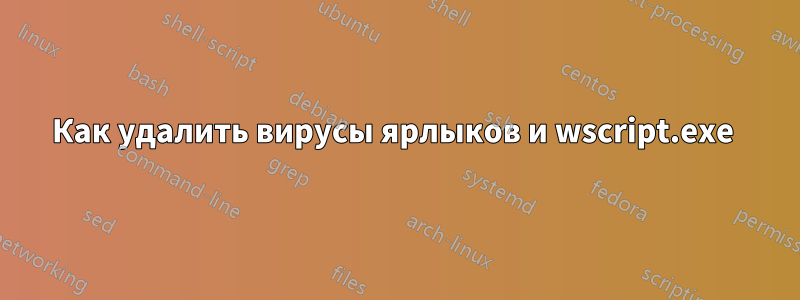 Как удалить вирусы ярлыков и wscript.exe 