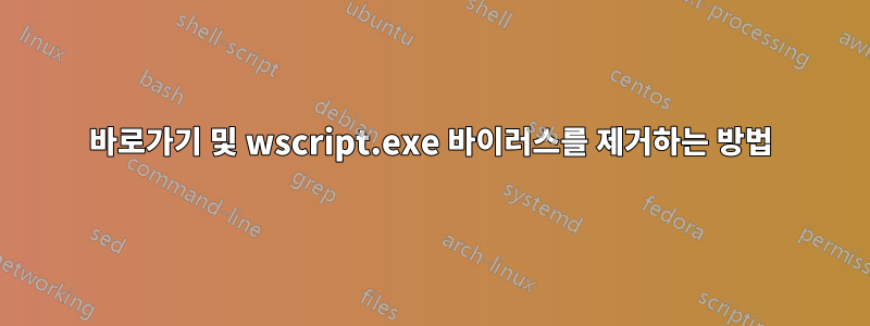 바로가기 및 wscript.exe 바이러스를 제거하는 방법