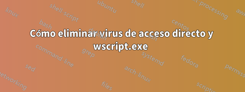 Cómo eliminar virus de acceso directo y wscript.exe 