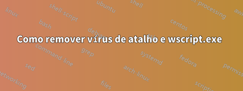 Como remover vírus de atalho e wscript.exe 