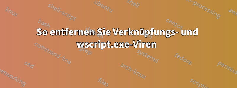 So entfernen Sie Verknüpfungs- und wscript.exe-Viren 