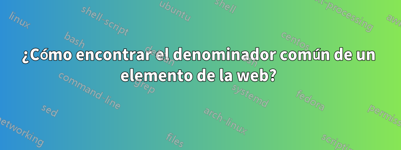 ¿Cómo encontrar el denominador común de un elemento de la web?