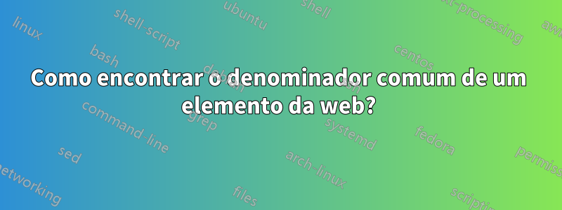 Como encontrar o denominador comum de um elemento da web?