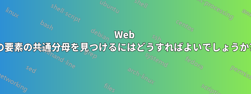 Web の要素の共通分母を見つけるにはどうすればよいでしょうか?