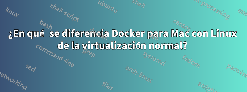 ¿En qué se diferencia Docker para Mac con Linux de la virtualización normal?