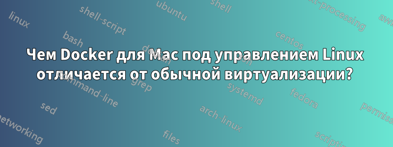 Чем Docker для Mac под управлением Linux отличается от обычной виртуализации?