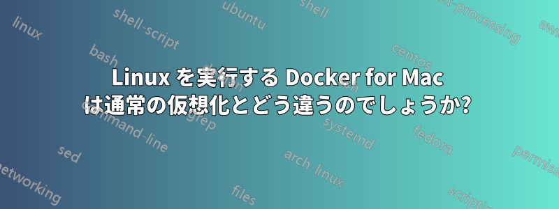 Linux を実行する Docker for Mac は通常の仮想化とどう違うのでしょうか?