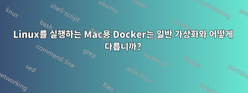 Linux를 실행하는 Mac용 Docker는 일반 가상화와 어떻게 다릅니까?