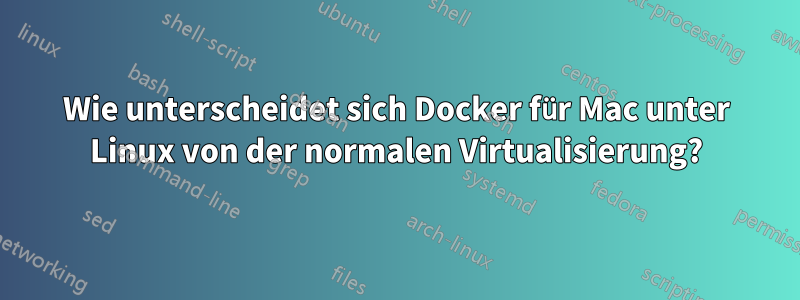 Wie unterscheidet sich Docker für Mac unter Linux von der normalen Virtualisierung?