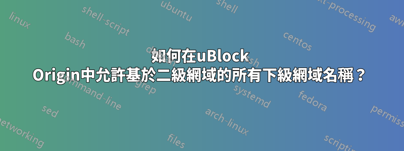 如何在uBlock Origin中允許基於二級網域的所有下級網域名稱？