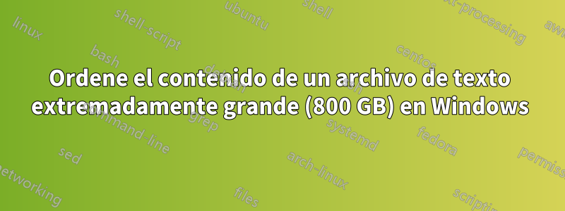 Ordene el contenido de un archivo de texto extremadamente grande (800 GB) en Windows