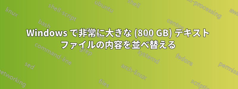 Windows で非常に大きな (800 GB) テキスト ファイルの内容を並べ替える