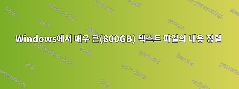 Windows에서 매우 큰(800GB) 텍스트 파일의 내용 정렬