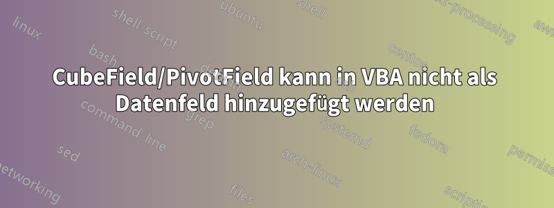 CubeField/PivotField kann in VBA nicht als Datenfeld hinzugefügt werden