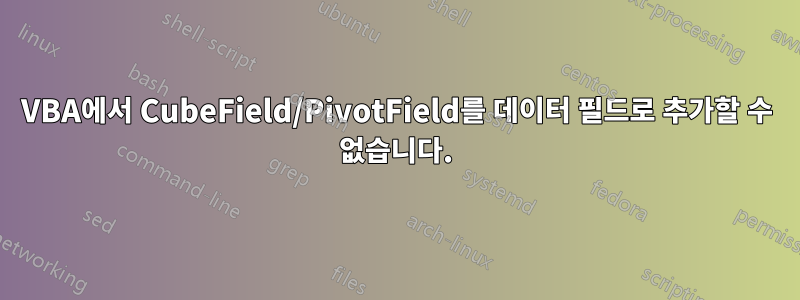 VBA에서 CubeField/PivotField를 데이터 필드로 추가할 수 없습니다.