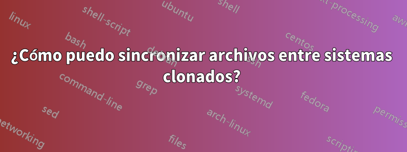 ¿Cómo puedo sincronizar archivos entre sistemas clonados?