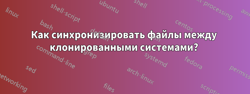 Как синхронизировать файлы между клонированными системами?