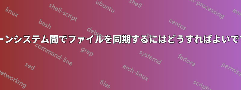 クローンシステム間でファイルを同期するにはどうすればよいですか?