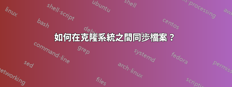 如何在克隆系統之間同步檔案？