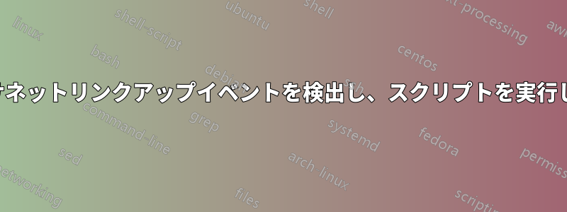 イーサネットリンクアップイベントを検出し、スクリプトを実行します