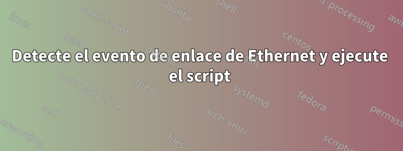 Detecte el evento de enlace de Ethernet y ejecute el script