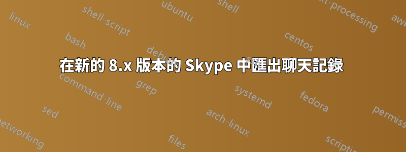 在新的 8.x 版本的 Skype 中匯出聊天記錄