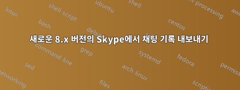 새로운 8.x 버전의 Skype에서 채팅 기록 내보내기