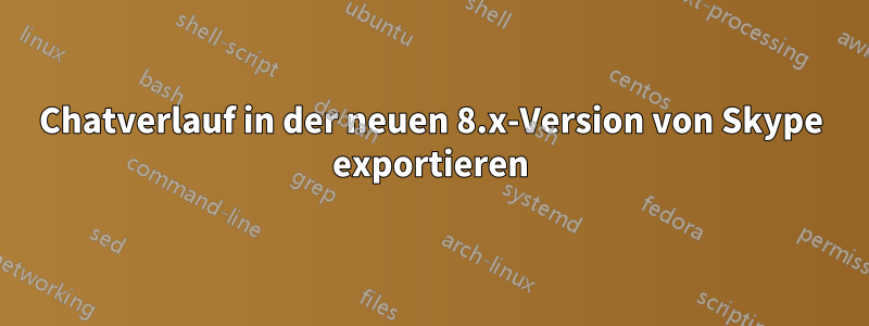 Chatverlauf in der neuen 8.x-Version von Skype exportieren