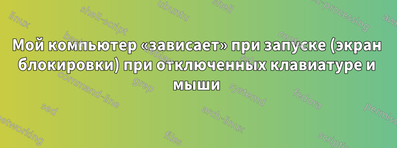 Мой компьютер «зависает» при запуске (экран блокировки) при отключенных клавиатуре и мыши