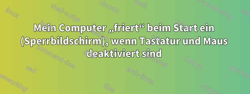 Mein Computer „friert“ beim Start ein (Sperrbildschirm), wenn Tastatur und Maus deaktiviert sind