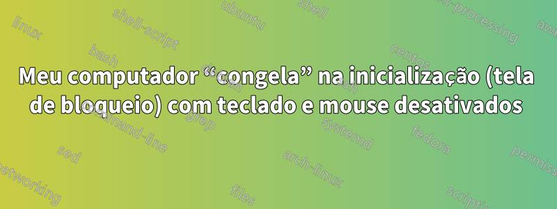 Meu computador “congela” na inicialização (tela de bloqueio) com teclado e mouse desativados