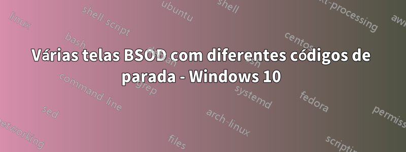 Várias telas BSOD com diferentes códigos de parada - Windows 10