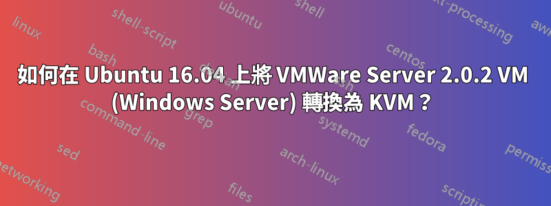 如何在 Ubuntu 16.04 上將 VMWare Server 2.0.2 VM (Windows Server) 轉換為 KVM？