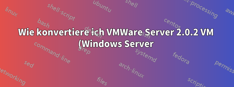 Wie konvertiere ich VMWare Server 2.0.2 VM (Windows Server) zu KVM unter Ubuntu 16.04?