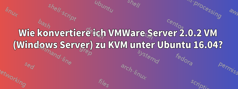 Wie konvertiere ich VMWare Server 2.0.2 VM (Windows Server) zu KVM unter Ubuntu 16.04?