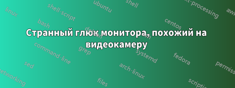 Странный глюк монитора, похожий на видеокамеру