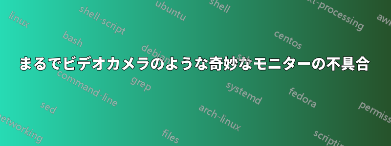 まるでビデオカメラのような奇妙なモニターの不具合