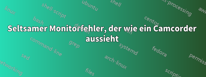 Seltsamer Monitorfehler, der wie ein Camcorder aussieht