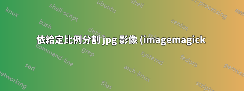 依給定比例分割 jpg 影像 (imagemagick)